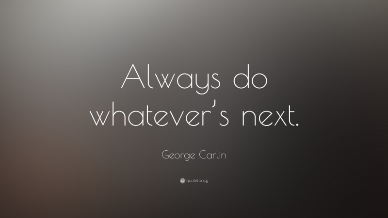 George Carlin Quote: “Always do whatever’s next.”