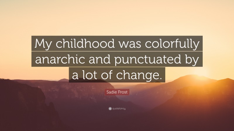Sadie Frost Quote: “My childhood was colorfully anarchic and punctuated by a lot of change.”