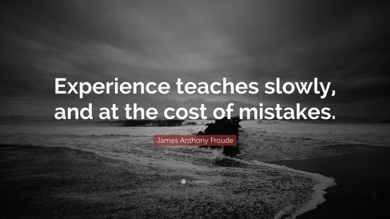 James Anthony Froude Quote: “Experience teaches slowly, and at the cost of mistakes.”