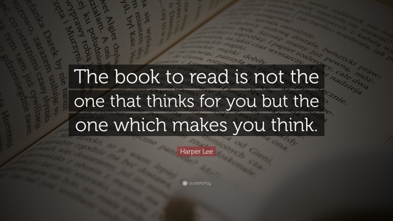Harper Lee Quote: “The book to read is not the one that thinks for you but the one which makes you think.”