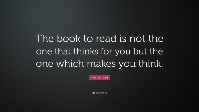 Harper Lee Quote: “The book to read is not the one that thinks for you but the one which makes you think.”