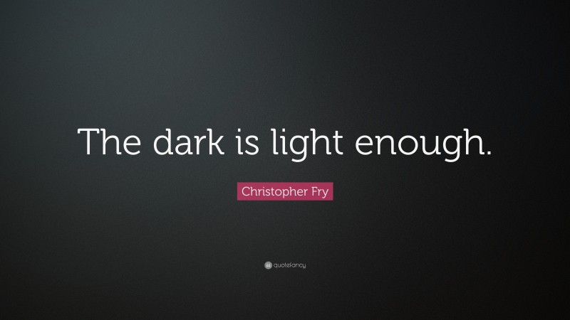 Christopher Fry Quote: “The dark is light enough.”
