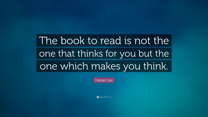 Harper Lee Quote: “The book to read is not the one that thinks for you but the one which makes you think.”