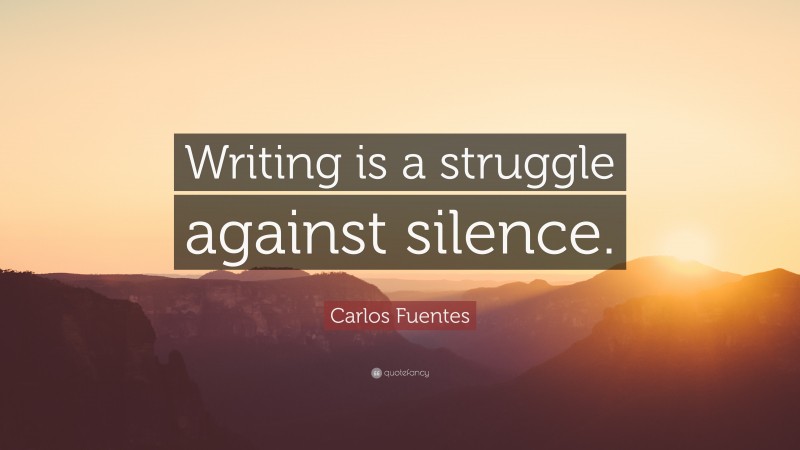 Carlos Fuentes Quote: “Writing is a struggle against silence.”