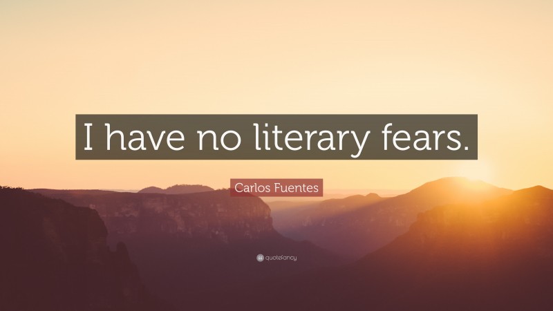 Carlos Fuentes Quote: “I have no literary fears.”