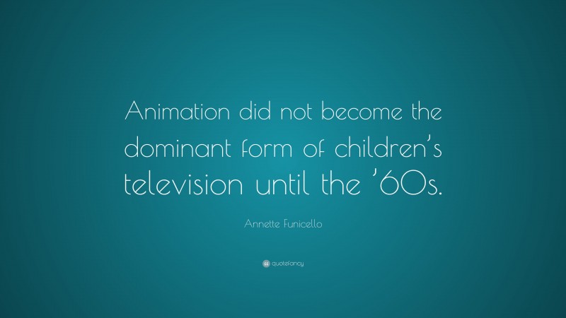 Annette Funicello Quote: “Animation did not become the dominant form of children’s television until the ’60s.”