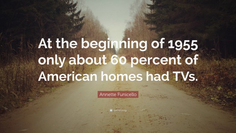 Annette Funicello Quote: “At the beginning of 1955 only about 60 percent of American homes had TVs.”