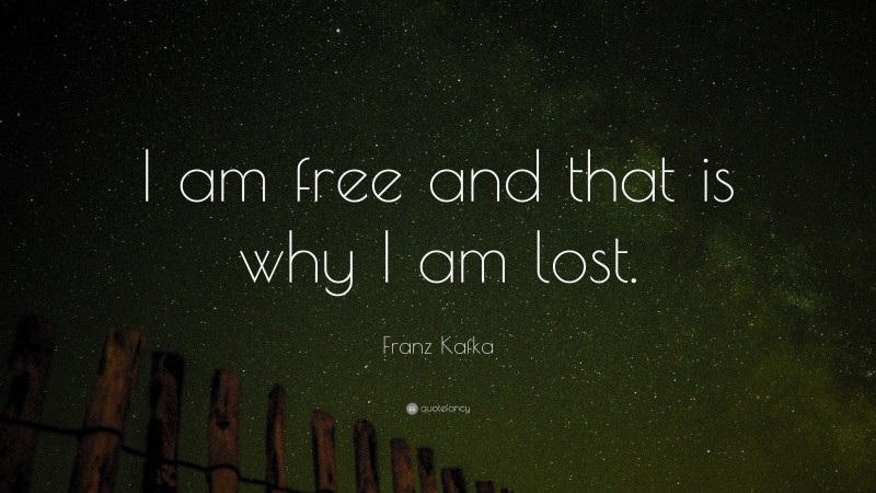 Franz Kafka Quote: “I am free and that is why I am lost.”