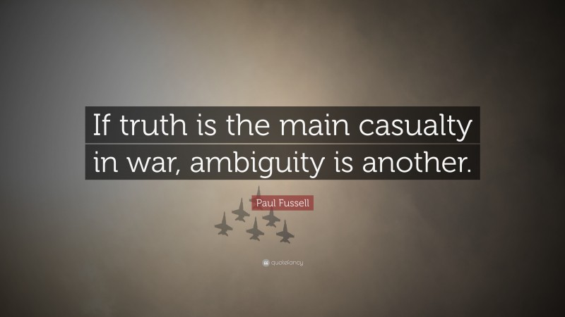 Paul Fussell Quote: “If truth is the main casualty in war, ambiguity is another.”