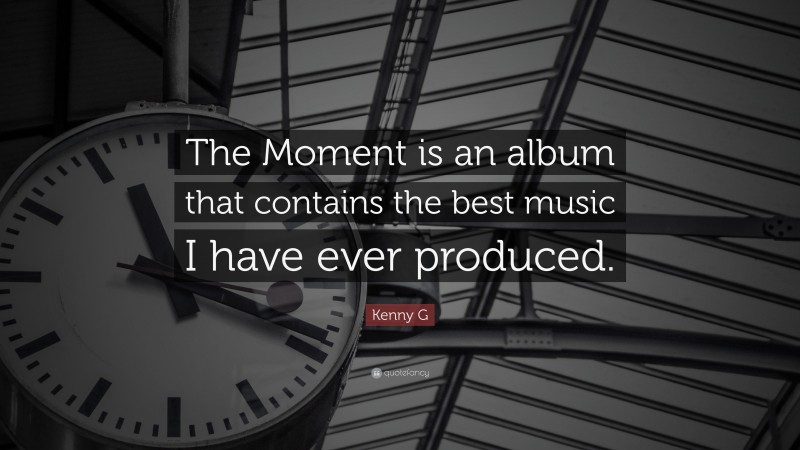 Kenny G Quote: “The Moment is an album that contains the best music I have ever produced.”