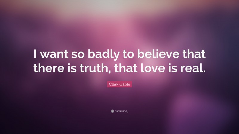 Clark Gable Quote: “I want so badly to believe that there is truth, that love is real.”