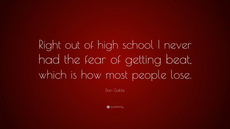 Dan Gable Quote: “Right out of high school I never had the fear of getting beat, which is how most people lose.”