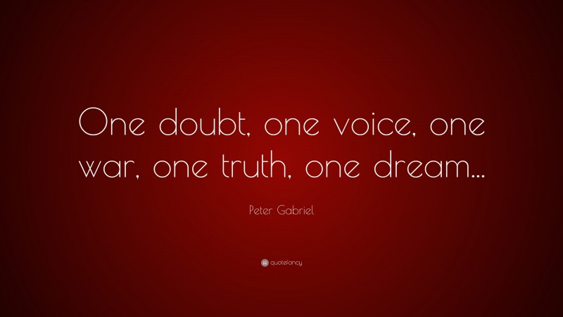 Peter Gabriel Quote: “One doubt, one voice, one war, one truth, one dream...”