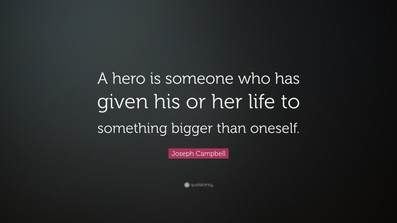 Joseph Campbell Quote: “A hero is someone who has given his or her life to something bigger than oneself.”