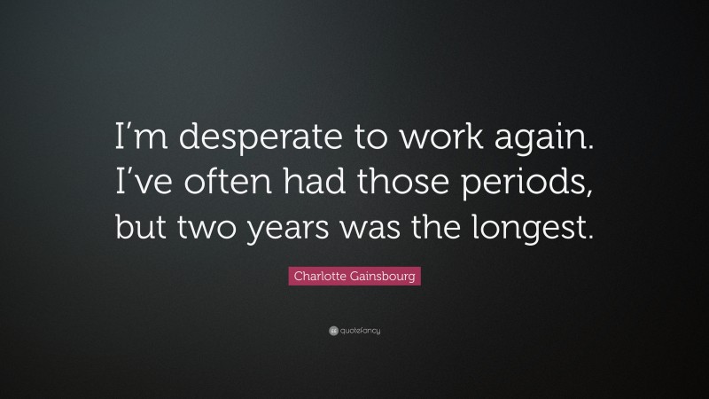 Charlotte Gainsbourg Quote: “I’m desperate to work again. I’ve often had those periods, but two years was the longest.”