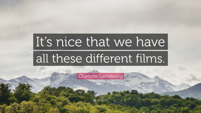 Charlotte Gainsbourg Quote: “It’s nice that we have all these different films.”