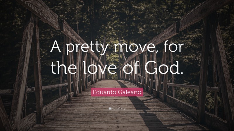 Eduardo Galeano Quote: “A pretty move, for the love of God.”
