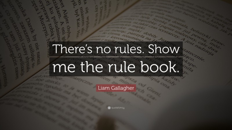 Liam Gallagher Quote: “There’s no rules. Show me the rule book.”