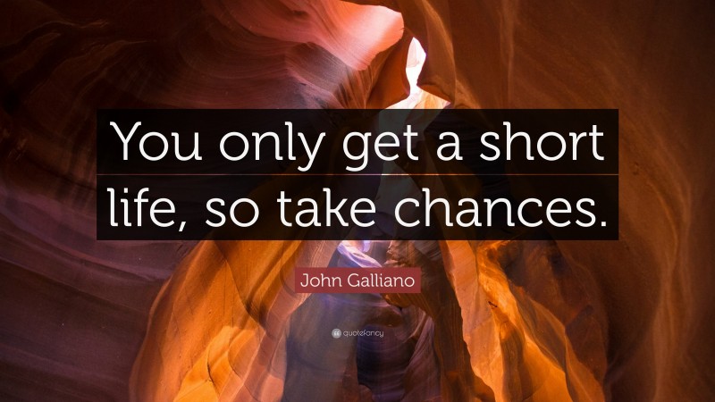 John Galliano Quote: “You only get a short life, so take chances.”
