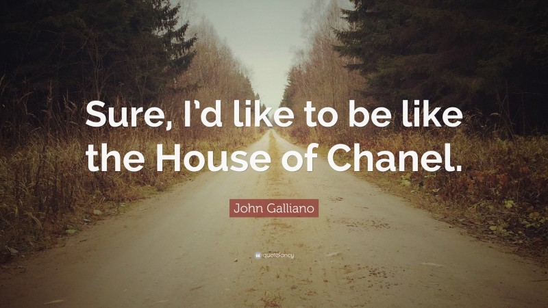 John Galliano Quote: “Sure, I’d like to be like the House of Chanel.”
