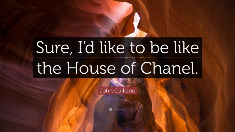 John Galliano Quote: “Sure, I’d like to be like the House of Chanel.”