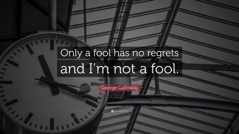 George Galloway Quote: “Only a fool has no regrets and I’m not a fool.”