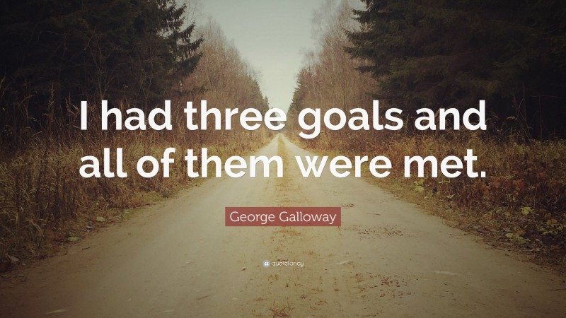 George Galloway Quote: “I had three goals and all of them were met.”