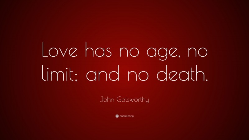 John Galsworthy Quote: “Love has no age, no limit; and no death.”