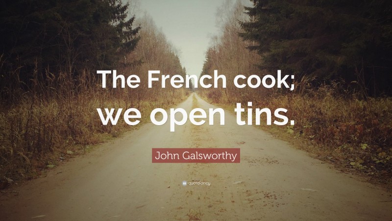 John Galsworthy Quote: “The French cook; we open tins.”