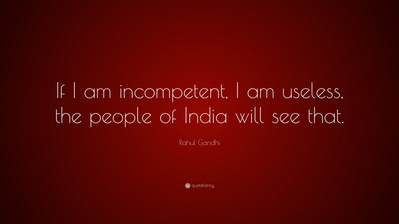 Rahul Gandhi Quote: “If I am incompetent, I am useless, the people of India will see that.”