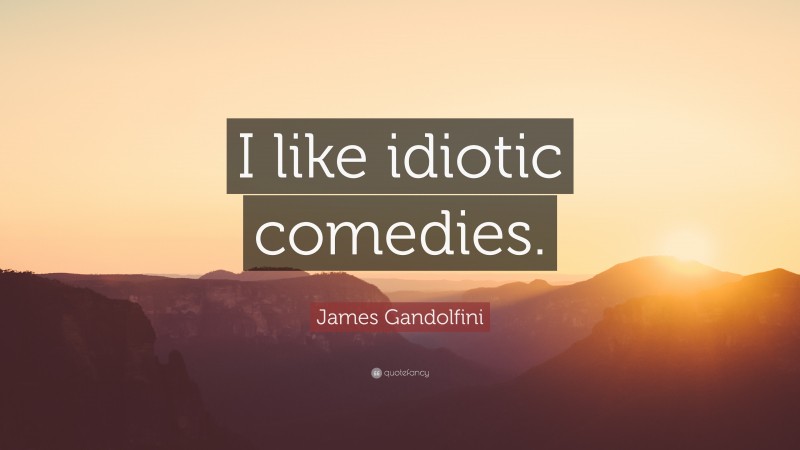James Gandolfini Quote: “I like idiotic comedies.”