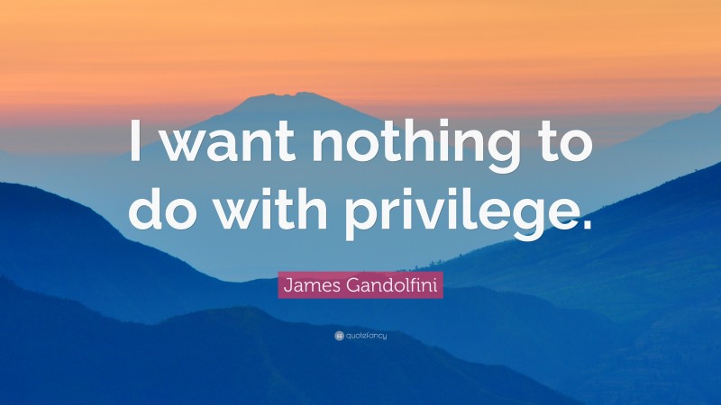 James Gandolfini Quote: “I want nothing to do with privilege.”