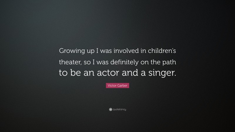 Victor Garber Quote: “Growing up I was involved in children’s theater, so I was definitely on the path to be an actor and a singer.”