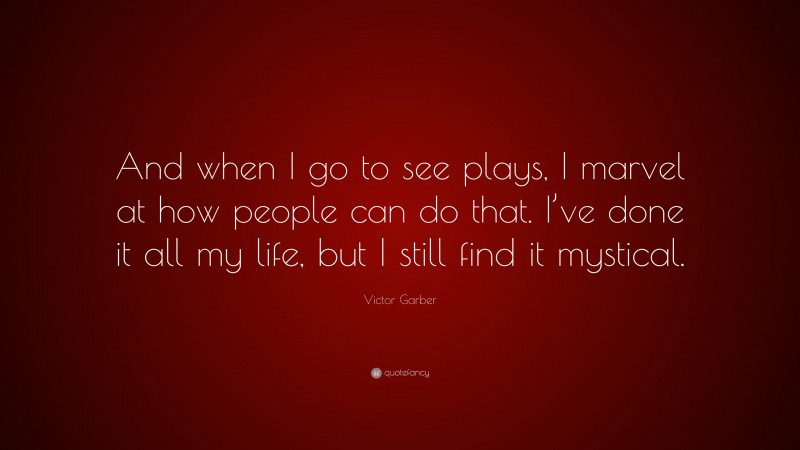 Victor Garber Quote: “And when I go to see plays, I marvel at how people can do that. I’ve done it all my life, but I still find it mystical.”