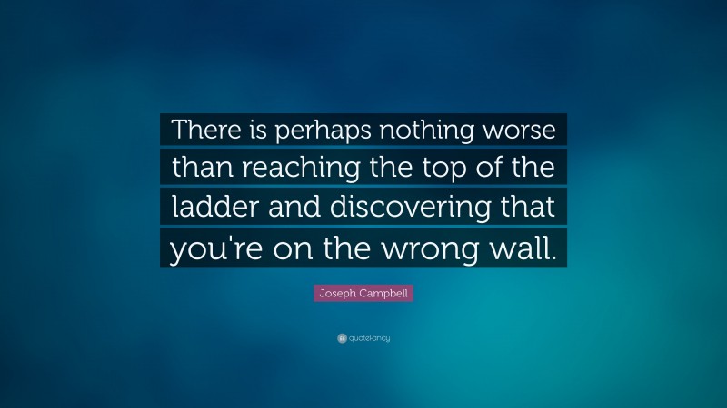 Joseph Campbell Quote: “There is perhaps nothing worse than reaching the top of the ladder and discovering that you're on the wrong wall.”