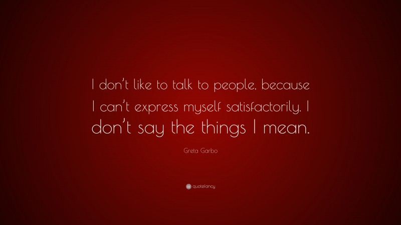 Greta Garbo Quote: “I don’t like to talk to people, because I can’t express myself satisfactorily. I don’t say the things I mean.”