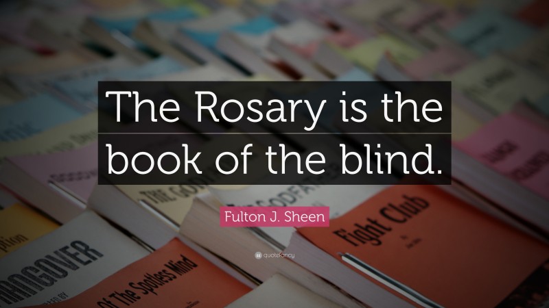 Fulton J. Sheen Quote: “The Rosary is the book of the blind.”