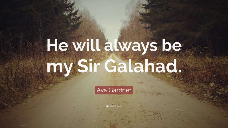 Ava Gardner Quote: “He will always be my Sir Galahad.”
