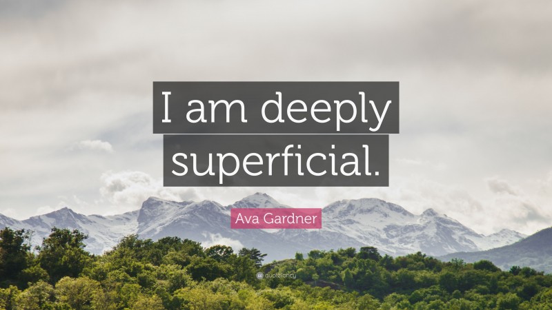 Ava Gardner Quote: “I am deeply superficial.”