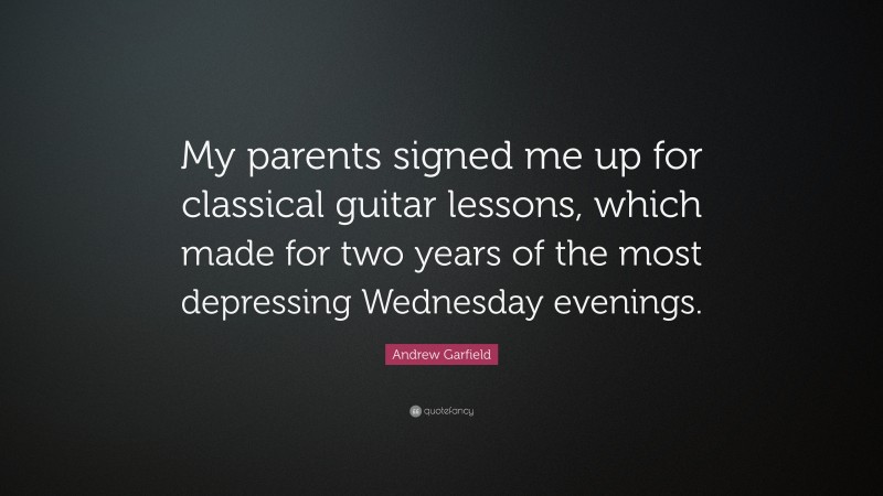 Andrew Garfield Quote: “My parents signed me up for classical guitar lessons, which made for two years of the most depressing Wednesday evenings.”