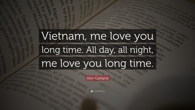 Alex Garland Quote: “Vietnam, me love you long time. All day, all night, me love you long time.”