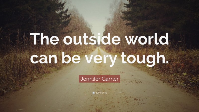 Jennifer Garner Quote: “The outside world can be very tough.”