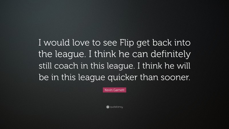 Kevin Garnett Quote: “I would love to see Flip get back into the league. I think he can definitely still coach in this league. I think he will be in this league quicker than sooner.”
