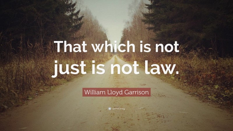 William Lloyd Garrison Quote: “That which is not just is not law.”