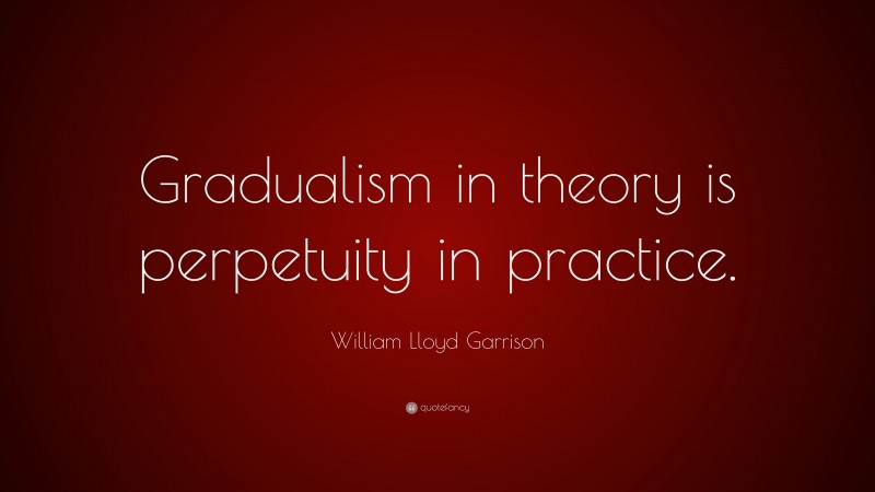 William Lloyd Garrison Quote: “Gradualism in theory is perpetuity in practice.”