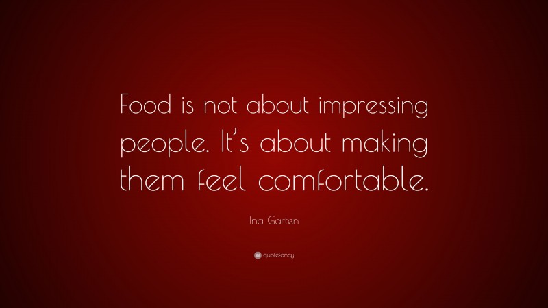 Ina Garten Quote: “Food is not about impressing people. It’s about making them feel comfortable.”