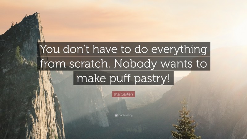 Ina Garten Quote: “You don’t have to do everything from scratch. Nobody wants to make puff pastry!”