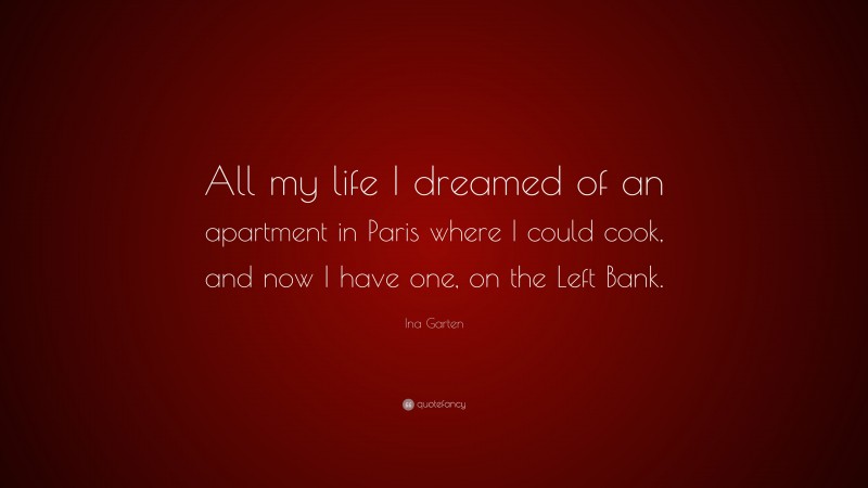 Ina Garten Quote: “All my life I dreamed of an apartment in Paris where I could cook, and now I have one, on the Left Bank.”