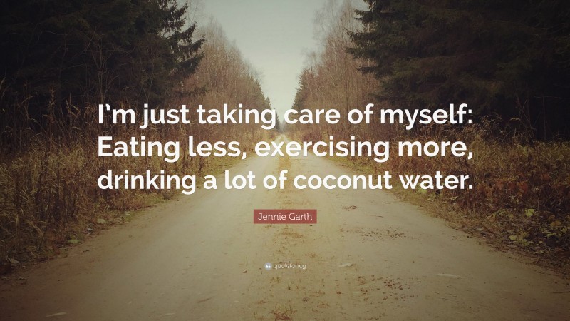 Jennie Garth Quote: “I’m just taking care of myself: Eating less, exercising more, drinking a lot of coconut water.”