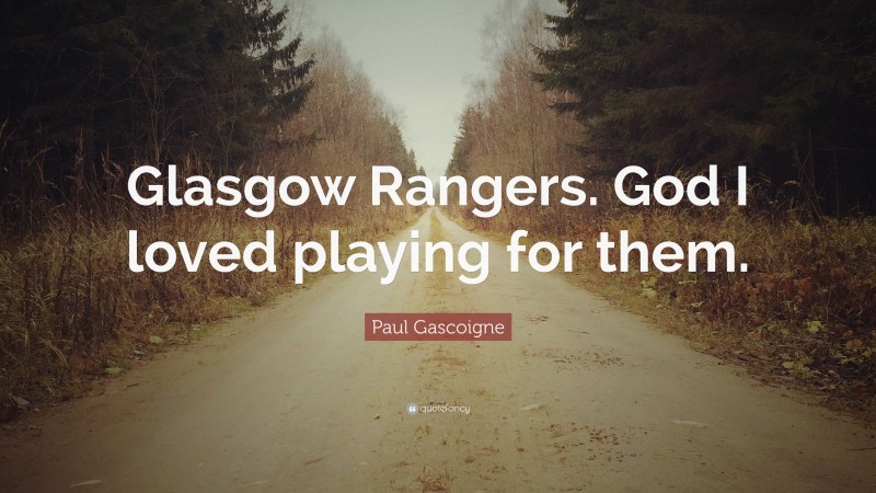 Paul Gascoigne Quote: “Glasgow Rangers. God I loved playing for them.”